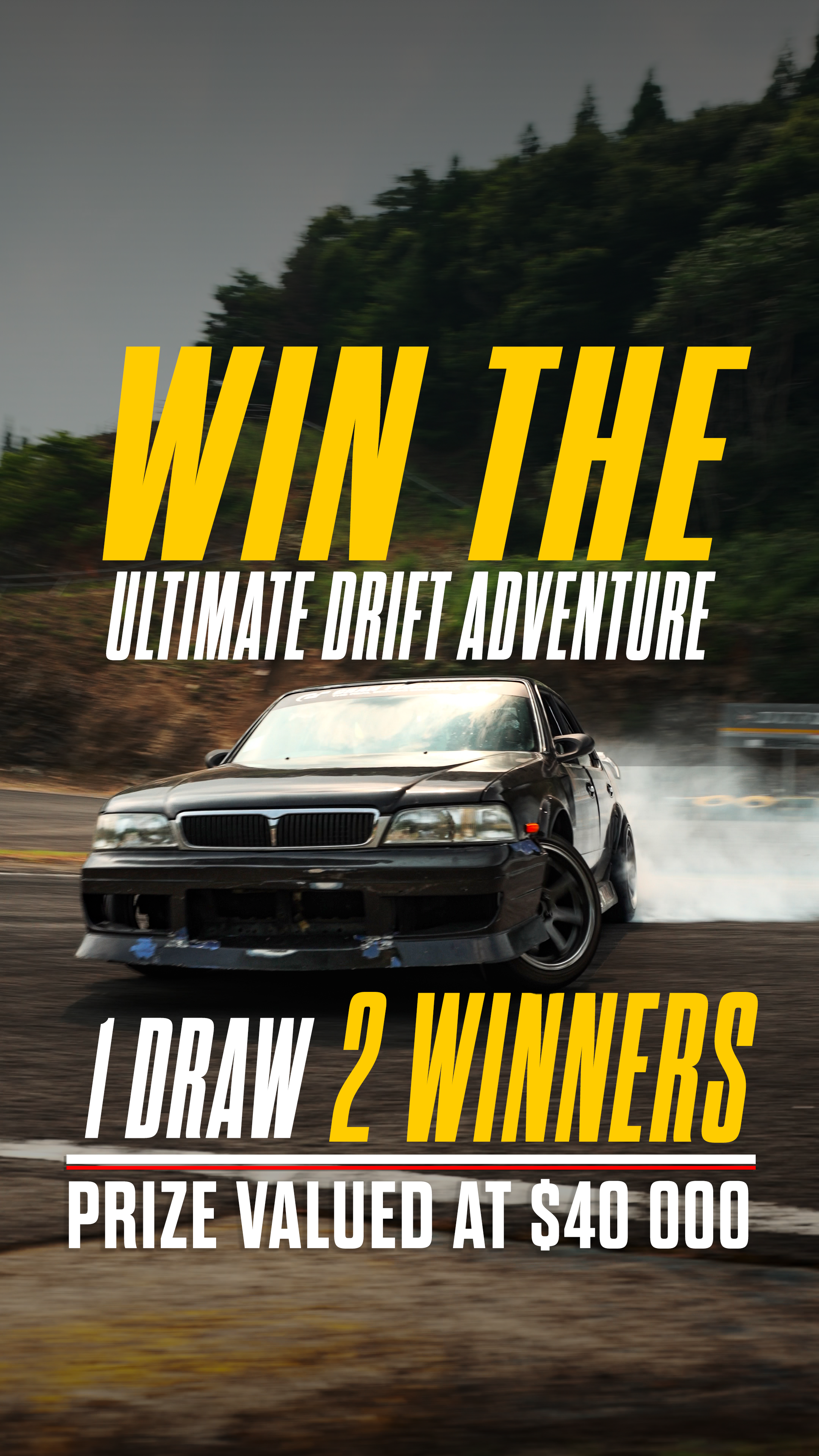 2 x Ultimate Drift Japan Tours valued at $20,000AUD each or 2 x $10,000 AUD Cash